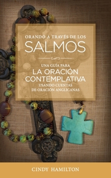 Orando a Trav�s de los Salmos: Una Gu�a para la Oraci�n Contemplativa Usando Cuentas de Oraci�n Anglicana