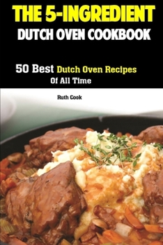 Paperback The 5-Ingredient Dutch Oven Cookbook: 50 Best Dutch Oven Recipes Of All Time Book