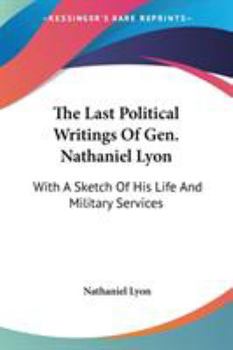 The Last Political Writings of Gen. Nathaniel Lyon: ... With a Sketch of His Life and Military Services..