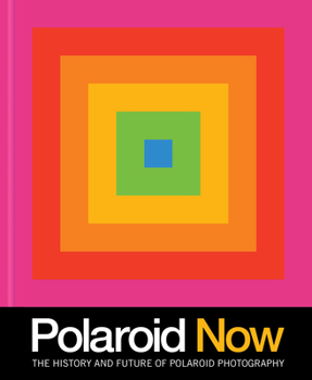 Polaroid Now: The History and Future of Polaroid Photography (Polaroid Camera Photo Book, Instant Film Photography Book)
