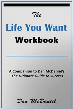 Paperback The Life You Want Workbook: A Companion to Dan McDaniel's The Ultimate Guide to Success Book