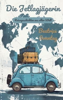 Die Jetlagjägerin: Reisegeschichten aus aller Welt (German Edition)