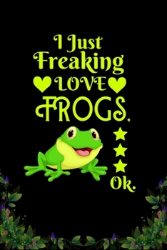 I Just Freaking Love Frogs OK: Best Gift for Frogs Lovers , 6x9 inch 100 Pages  Christmas & Birthday Gift / Journal / Notebook / Diary