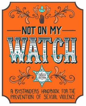 Paperback Not On My Watch: A Bystander's Handbook for the Prevention of Sexual Violence: S Book