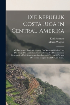 Paperback Die Republik Costa Rica in Central-Amerika: Mit Besonderer Berücksichtigung Der Naturverhältnisse Und Der Frage Der Deutschen Auswanderung Und Colonis [German] Book