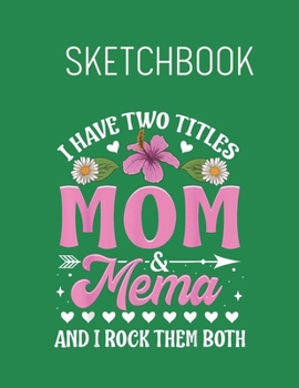 Sketchbook: I Have Two Titles Mom And Mimi  Floral Spring Flowers - Leaves Blank Sketchbook Blank White Pages for Drawing - Sketching - Doodling and ... 110 Pages Cute Flower Professional Business