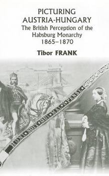 Hardcover Picturing Austria-Hungary: The British Perception of the Habsburg Monarchy 1865-1870 Book