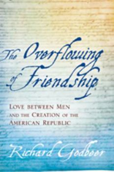Hardcover The Overflowing of Friendship: Love Between Men and the Creation of the American Republic Book