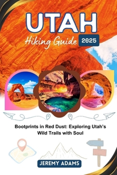 Utah Hiking Guide 2025: Bootprints in Red Dust: Exploring Utah’s Wild Trails with Soul