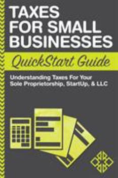 Paperback Taxes For Small Businesses QuickStart Guide: Understanding Taxes For Your Sole Proprietorship, Startup, & LLC Book