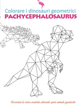 Paperback colorare i dinosauri geometrici pachycephalosaurus: Scacciate lo stress e rilassatevicolorandoglianimaligeometriciantichi- è utilizzabileanche da adul [Italian] Book