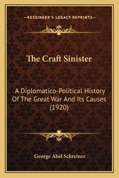 The Craft Sinister: A Diplomatico-Political History Of The Great War And Its Causes