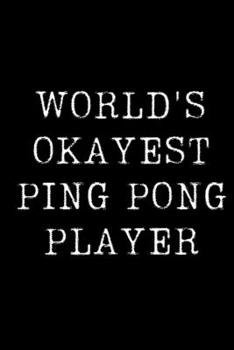 World's Okayest Ping Pong Player: Blank Lined Journal For Taking Notes, Journaling, Funny Gift, Gag Gift For Coworker or Family Member