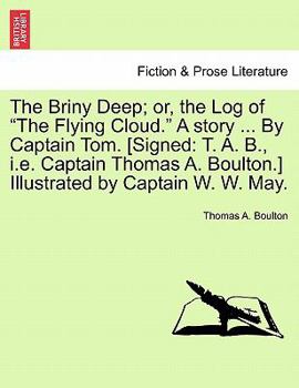 The Briny Deep; or, the Log of "The Flying Cloud." A story ... By Captain Tom. [Signed: T. A. B., i.e. Captain Thomas A. Boulton.] Illustrated by Captain W. W. May.