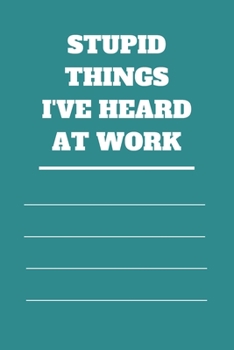 Stupid Things I've Heard at Work: 120 pages notebook with glossy cover .cream paper .different designs with different colors