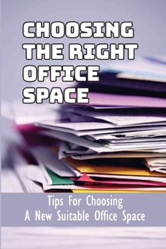 Paperback Choosing The Right Office Space: Tips For Choosing A New Suitable Office Space: What To Look For In An Office Space Book