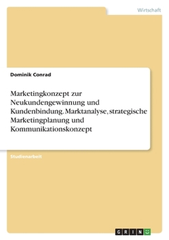 Paperback Marketingkonzept zur Neukundengewinnung und Kundenbindung. Marktanalyse, strategische Marketingplanung und Kommunikationskonzept [German] Book