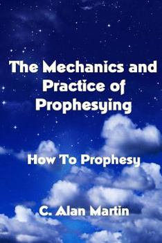 Paperback The Mechanics and Practice of Prophesying: How To Prophesy Book