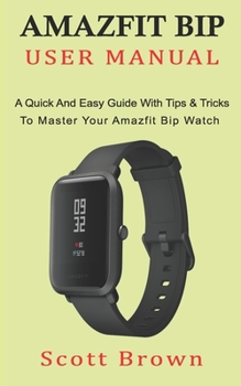 Paperback Amazfit Bip User Manual: A Quick And Easy Guide With Tips & Tricks to Master Your Amazfit Bip Watch Book