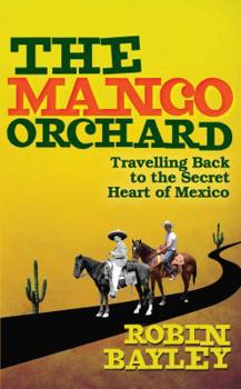 Hardcover The Mango Orchard: Travelling Back to the Secret Heart of Mexico. Robin Bayley Book