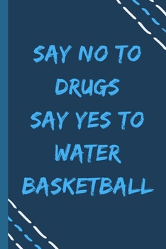 say no to drugs say yes to Water basketball  -Composition Sport Gift Notebook: signed  Composition Notebook/Journal Book to Write in, (6” x 9”), 120 Pages, (Gift For Friends, sport lovers )
