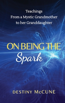 Paperback On Being the Spark: Teachings from a Mystic Grandmother to her Granddaughter Book