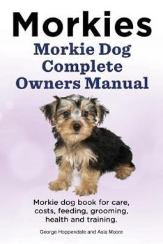 Paperback Morkies. Morkie Dog Complete Owners Manual. Morkie dog book for care, costs, feeding, grooming, health and training. Book