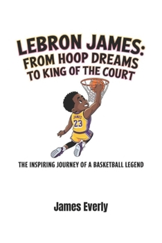 Paperback LeBron James: From Hoop Dreams to King of the Court : The Inspiring Journey of a Basketball Legend Book
