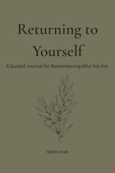 Returning to Yourself: A Guided Journal for Remembering Who You Are