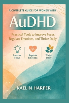 Paperback A complete Guide for women with AuDHD: Practical Tools to Improve Focus, Regulate Emotions, and Thrive Daily Book