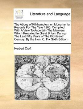 Paperback The Abbey of Kilkhampton: Or, Monumental Records for the Year 1960. Compiled with a View to Ascertain the Manners Which Prevailed in Great Brita Book