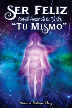 Ser Feliz Con El Amor de Tu Vida ''t� Mismo'': Despierta El Potencial de Tu Esencia.