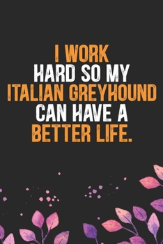 I Work Hard so My Italian Greyhound Can Have a Better Life: Cool Italian Greyhound Dog Journal Notebook - Italian Greyhound Puppy Lovers– Funny ... Greyhound Owner Gifts. 6 x 9 in 120 pages