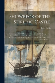 Paperback Shipwreck of the Stirling Castle: Containing a Faithful Narrative of the Dreadful Sufferings of the Crew and the Cruel Murder of Captain Fraser by the Book