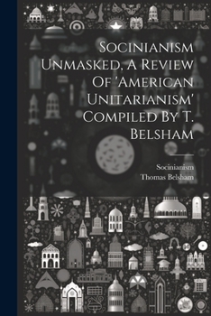 Paperback Socinianism Unmasked, A Review Of 'american Unitarianism' Compiled By T. Belsham Book