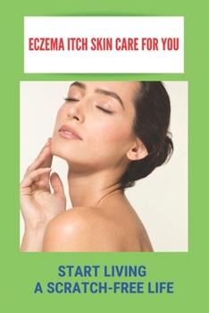 Paperback Eczema Itch Skin Care For You: Start Living A Scratch-Free Life Book