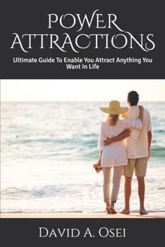 POWER ATTRACTIONS: Ultimate Guide To Enable You Attract Anything You Want In Life