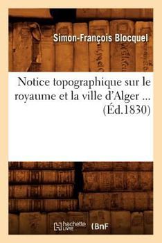 Paperback Notice Topographique Sur Le Royaume Et La Ville d'Alger (Éd.1830) [French] Book
