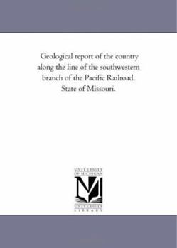 Geological report of the country along the line of the southwestern branch of the Pacific Railroad, State of Missouri.