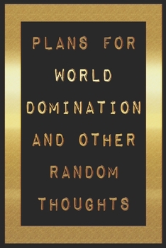 Plans For World Domination and Other Random Thoughts: Funny Office Notebook/Journal For Women/Men/Boss/Coworkers/Colleagues/Students: 6x9 inches, 100 ... lines for capturing your very best ideas!
