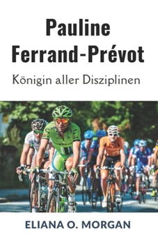 Pauline Ferrand-Prévot: Königin aller Disziplinen: Die unvergleichliche Reise der ersten dreifachen Weltmeisterin im Radsport (German Edition)