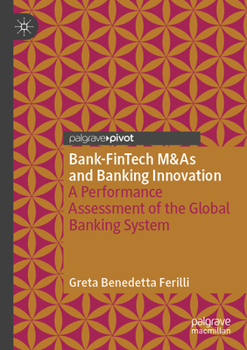 Bank-FinTech M&As and Banking Innovation: A Performance Assessment of the Global Banking System (Palgrave Macmillan Studies in Banking and Financial Institutions)