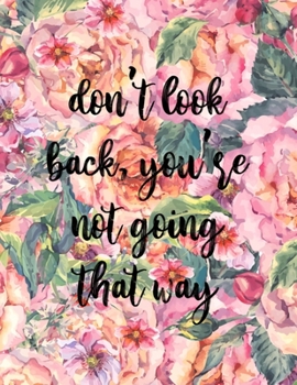 Don't look back you're not going that way: Floral inspirational quote notebook - 8.5 x 11 in, 120 College ruled pages - Journal, Notebook, Diary, Composition book - Cute gifts for women and girls