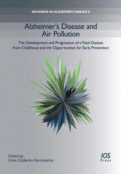 Alzheimer's Disease and Air Pollution: The Development and Progression of a Fatal Disease from Childhood and the Opportunities for Early Prevention (Advances in Alzheimer's Disease (IOS Press))