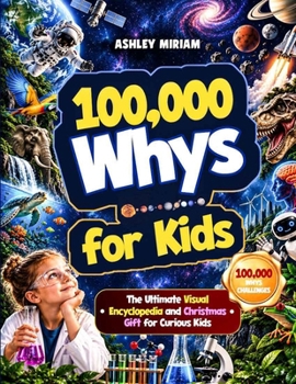 100,000 Whys for Kids - The Ultimate Visual Encyclopedia and Christmas Gift for Curious Kids: Big Questions, Amazing Facts, Clear Explanations, Brain ... Experiments to Spark Curiosity (Ages 6–12)
