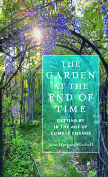 Hardcover The Garden at the End of Time: Getting by in the Age of Climate Change Book