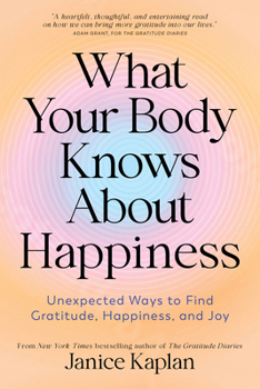 Hardcover What Your Body Knows about Happiness: Unexpected Ways to Find Gratitude, Happiness, and Joy Book