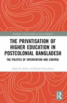 Paperback The Privatisation of Higher Education in Postcolonial Bangladesh: The Politics of Intervention and Control Book