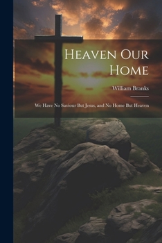 Paperback Heaven Our Home: We Have No Saviour But Jesus, and No Home But Heaven Book