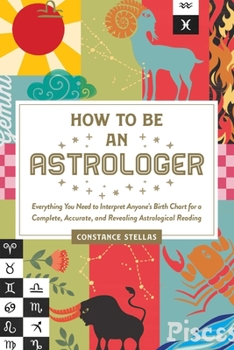 Hardcover How to Be an Astrologer: Everything You Need to Interpret Anyone's Birth Chart for a Complete, Accurate, and Revealing Astrological Reading Book